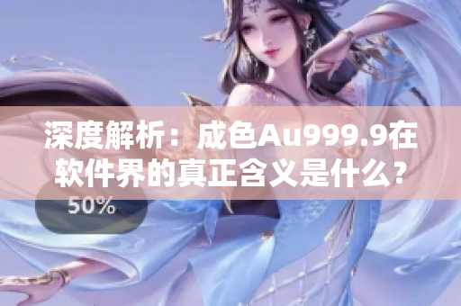 深度解析：成色Au999.9在软件界的真正含义是什么？