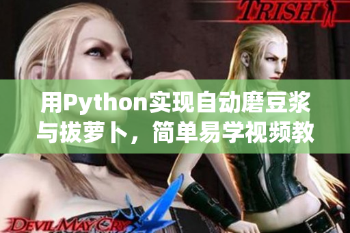 用Python实现自动磨豆浆与拔萝卜，简单易学视频教程