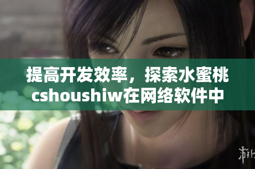 提高开发效率，探索水蜜桃cshoushiw在网络软件中的应用