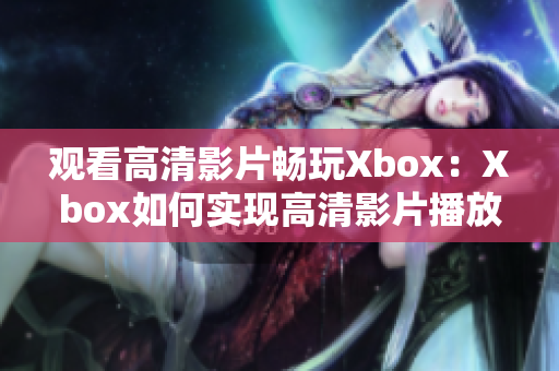 观看高清影片畅玩Xbox：Xbox如何实现高清影片播放