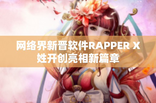 网络界新晋软件RAPPER X姓开创亮相新篇章