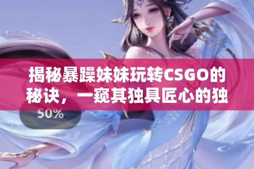 揭秘暴躁妹妹玩转CSGO的秘诀，一窥其独具匠心的独特玩法