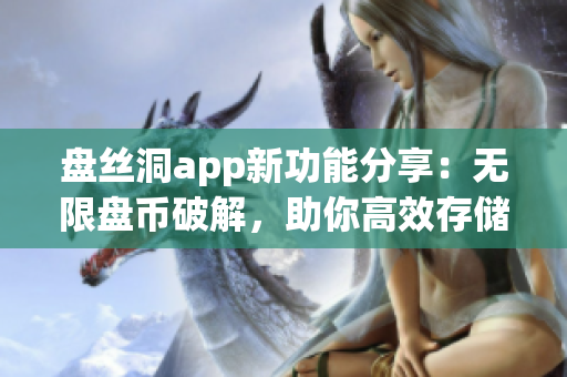 盘丝洞app新功能分享：无限盘币破解，助你高效存储分享