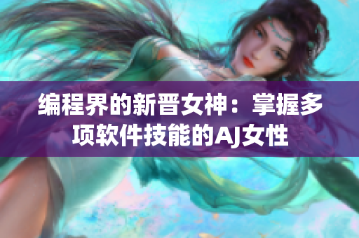 编程界的新晋女神：掌握多项软件技能的AJ女性