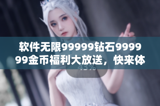 软件无限99999钻石999999金币福利大放送，快来体验吧!