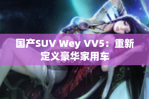 国产SUV Wey VV5：重新定义豪华家用车