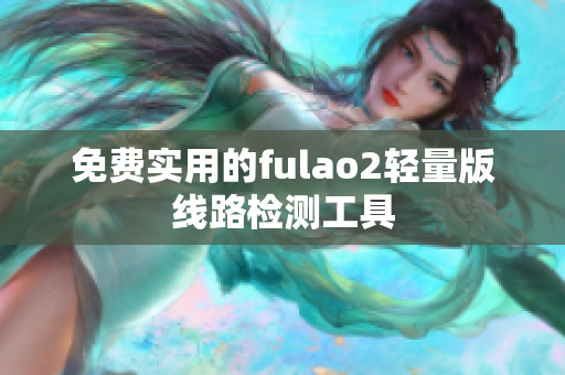 免费实用的fulao2轻量版线路检测工具