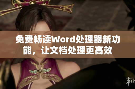 免费畅读Word处理器新功能，让文档处理更高效