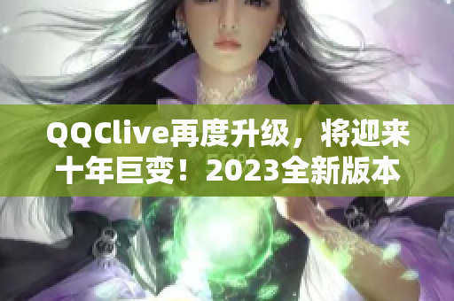 QQClive再度升级，将迎来十年巨变！2023全新版本重磅来袭