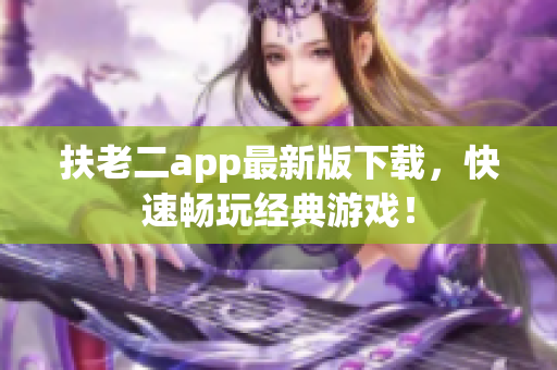 扶老二app最新版下载，快速畅玩经典游戏！