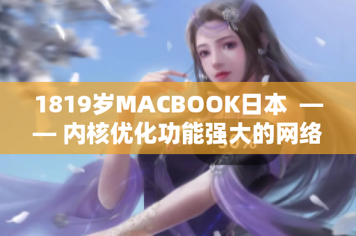 1819岁MACBOOK日本  —— 内核优化功能强大的网络软件解决方案