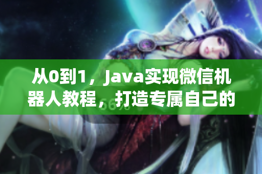 从0到1，Java实现微信机器人教程，打造专属自己的聊天机器人