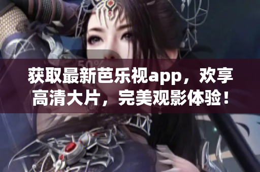 获取最新芭乐视app，欢享高清大片，完美观影体验！