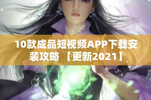 10款成品短视频APP下载安装攻略 【更新2021】