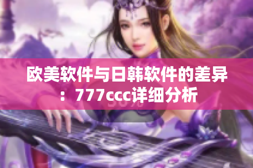 欧美软件与日韩软件的差异：777ccc详细分析