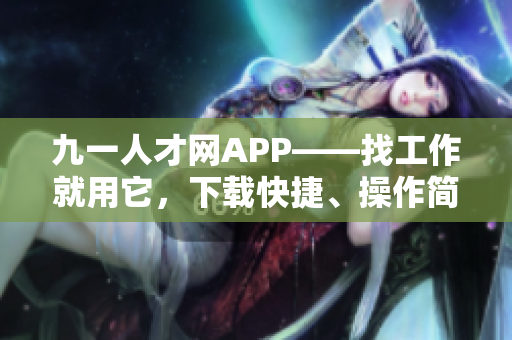 九一人才网APP——找工作就用它，下载快捷、操作简便