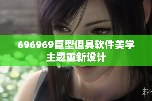 696969巨型但具软件美学主题重新设计