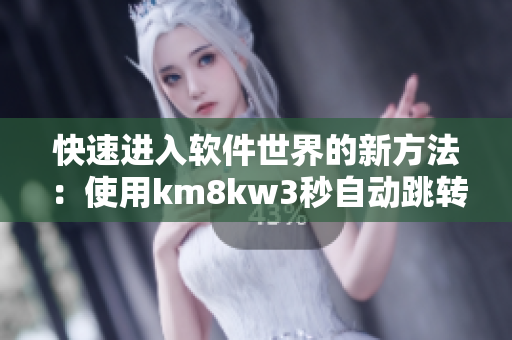 快速进入软件世界的新方法：使用km8kw3秒自动跳转软件