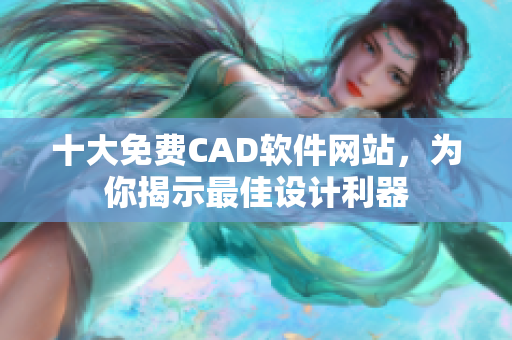 十大免费CAD软件网站，为你揭示最佳设计利器