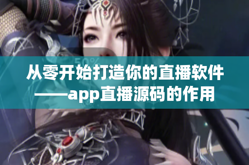 从零开始打造你的直播软件——app直播源码的作用