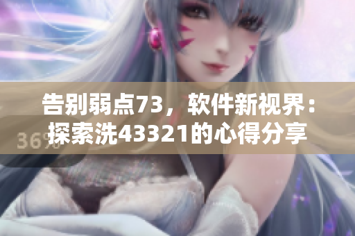 告别弱点73，软件新视界：探索洗43321的心得分享