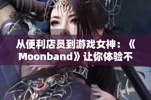 从便利店员到游戏女神：《Moonband》让你体验不一样的人生！