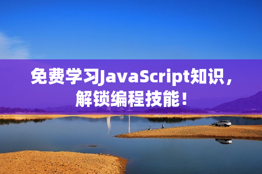 免费学习JavaScript知识，解锁编程技能！