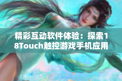 精彩互动软件体验：探索18Touch触控游戏手机应用