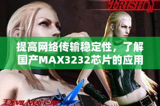 提高网络传输稳定性，了解国产MAX3232芯片的应用与优势