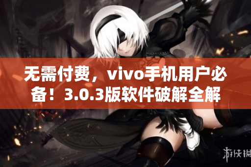 无需付费，vivo手机用户必备！3.0.3版软件破解全解析