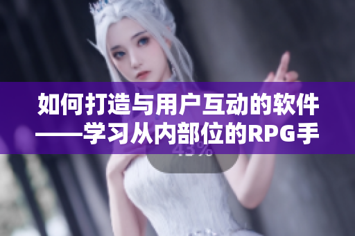 如何打造与用户互动的软件——学习从内部位的RPG手游获得启示