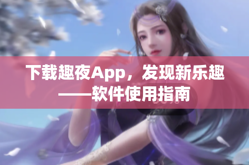 下载趣夜App，发现新乐趣——软件使用指南