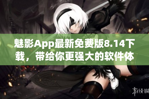 魅影App最新免费版8.14下载，带给你更强大的软件体验