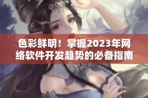 色彩鲜明！掌握2023年网络软件开发趋势的必备指南