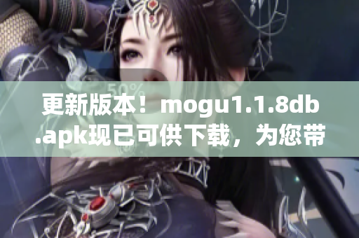 更新版本！mogu1.1.8db.apk现已可供下载，为您带来更出色的用户体验。