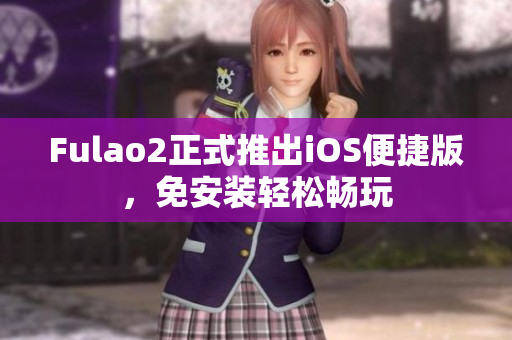 Fulao2正式推出iOS便捷版，免安装轻松畅玩