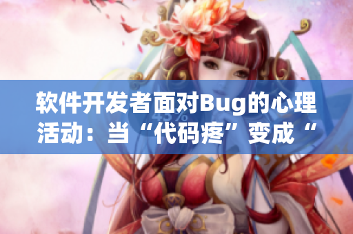 软件开发者面对Bug的心理活动：当“代码疼”变成“我喊疼”