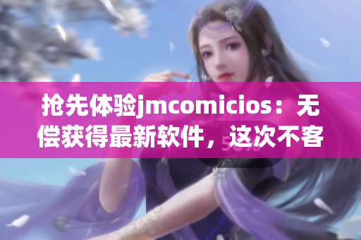 抢先体验jmcomicios：无偿获得最新软件，这次不客气