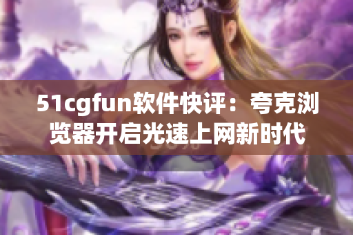 51cgfun软件快评：夸克浏览器开启光速上网新时代