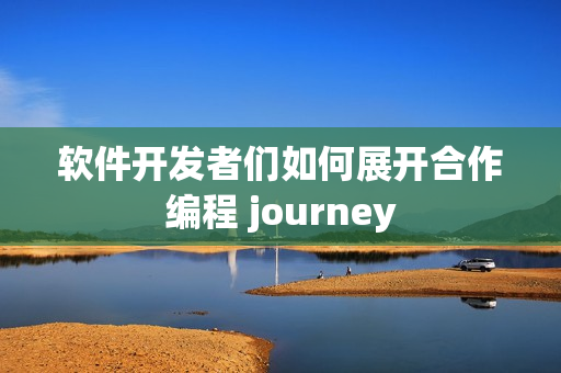 软件开发者们如何展开合作编程 journey