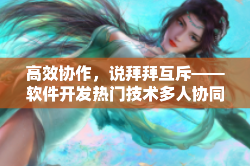 高效协作，说拜拜互斥——软件开发热门技术多人协同开发