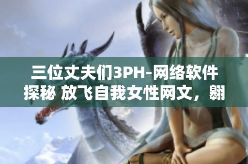 三位丈夫们3PH-网络软件探秘 放飞自我女性网文，翱翔的创意形态