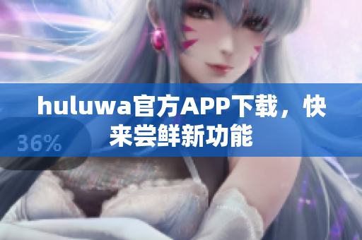 huluwa官方APP下载，快来尝鲜新功能