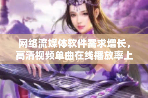 网络流媒体软件需求增长，高清视频单曲在线播放率上升