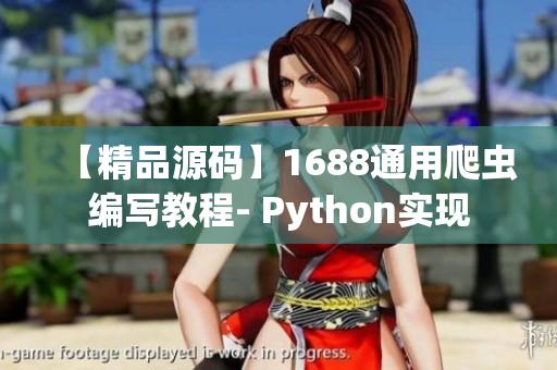 【精品源码】1688通用爬虫编写教程- Python实现