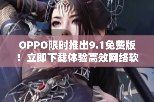 OPPO限时推出9.1免费版！立即下载体验高效网络软件！