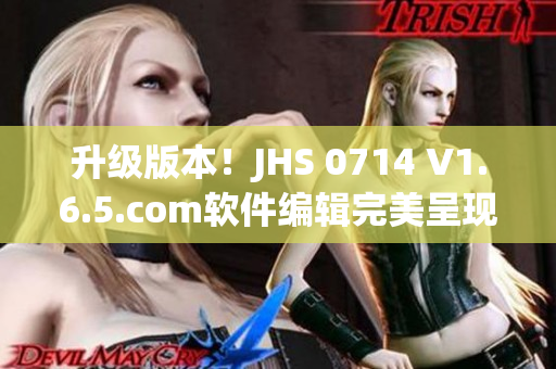 升级版本！JHS 0714 V1.6.5.com软件编辑完美呈现最新界面和功能