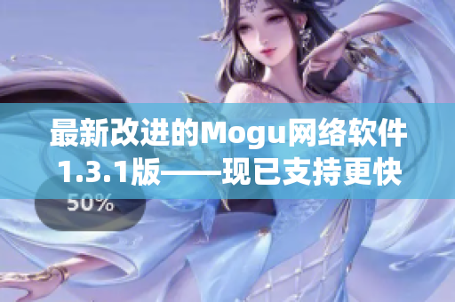 最新改进的Mogu网络软件1.3.1版——现已支持更快速、稳定的网络连接！