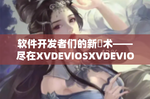 软件开发者们的新玪术——尽在XVDEVIOSXVDEVIOSAND