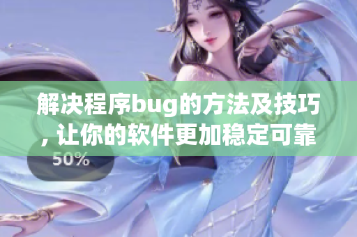 解决程序bug的方法及技巧, 让你的软件更加稳定可靠